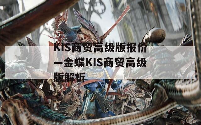 KIS商贸高级版报价—金蝶KIS商贸高级版解析
