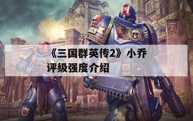 《三国群英传2》小乔评级强度介绍