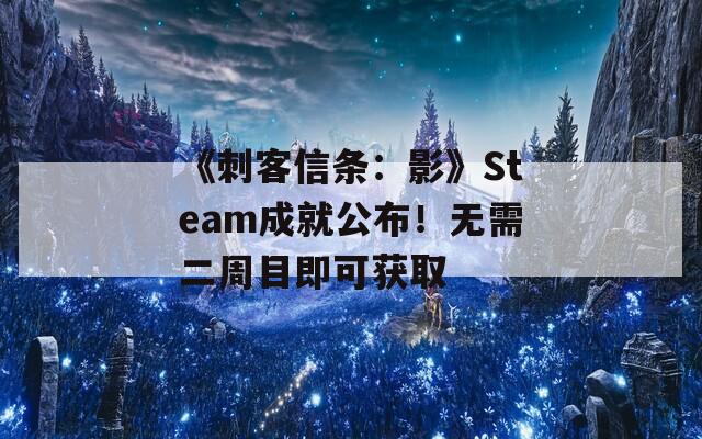 《刺客信条：影》Steam成就公布！无需二周目即可获取