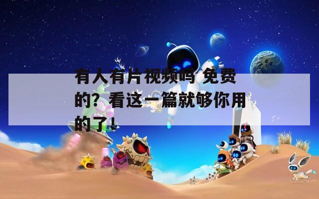 有人有片视频吗 免费的？看这一篇就够你用的了！