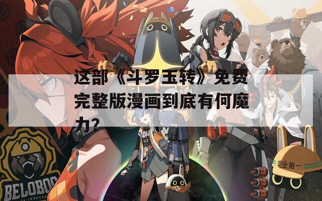 这部《斗罗玉转》免费完整版漫画到底有何魔力？