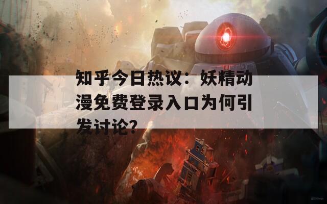 知乎今日热议：妖精动漫免费登录入口为何引发讨论？