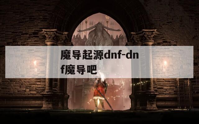 魔导起源dnf-dnf魔导吧