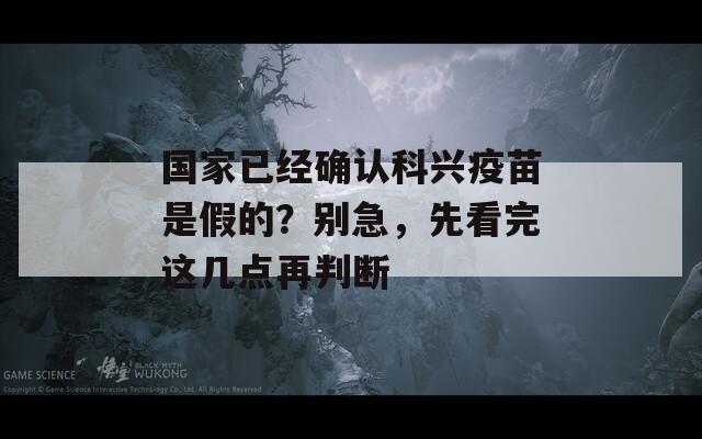 国家已经确认科兴疫苗是假的？别急，先看完这几点再判断