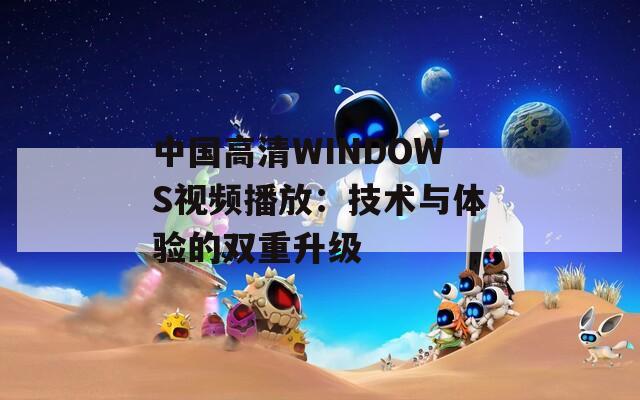 中国高清WINDOWS视频播放：技术与体验的双重升级