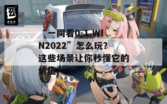 “一同看0-1.WIN2022”怎么玩？这些场景让你秒懂它的价值