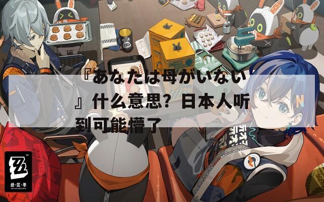 『あなたは母がいない』什么意思？日本人听到可能懵了