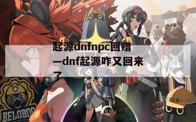 起源dnfnpc回赠—dnf起源咋又回来了