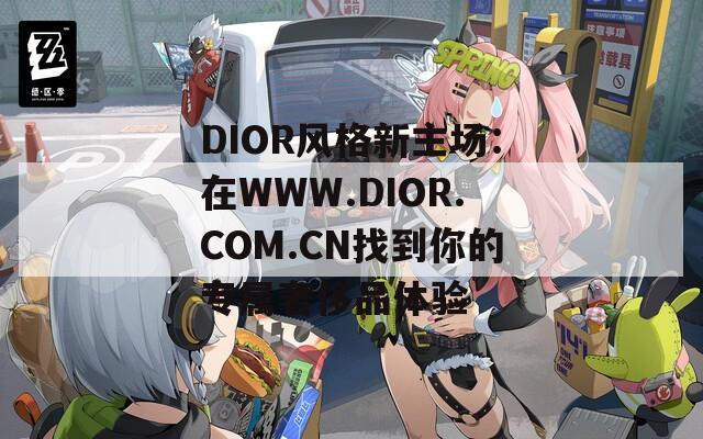 DIOR风格新主场：在WWW.DIOR.COM.CN找到你的专属奢侈品体验