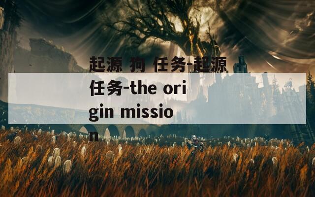 起源 狗 任务-起源任务-the origin mission