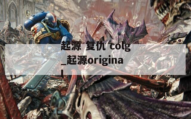 起源 复仇 colg_起源original