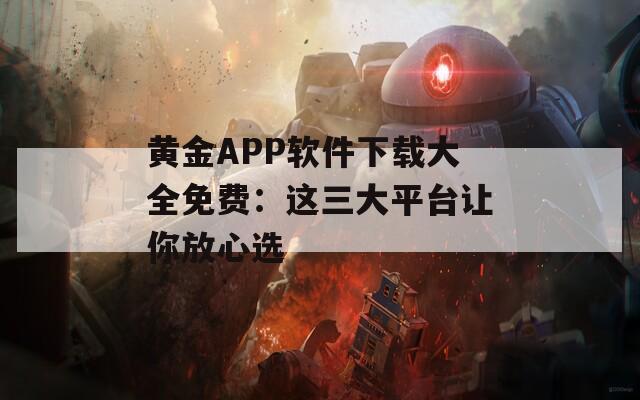 黄金APP软件下载大全免费：这三大平台让你放心选