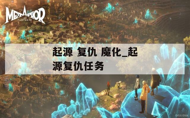 起源 复仇 魔化_起源复仇任务