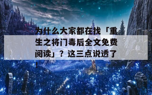 为什么大家都在找「重生之将门毒后全文免费阅读」？这三点说透了！