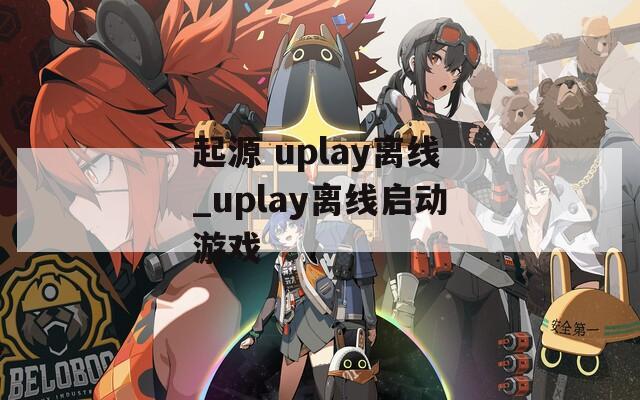 起源 uplay离线_uplay离线启动游戏