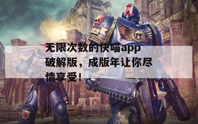 无限次数的快喵app破解版，成版年让你尽情享受！