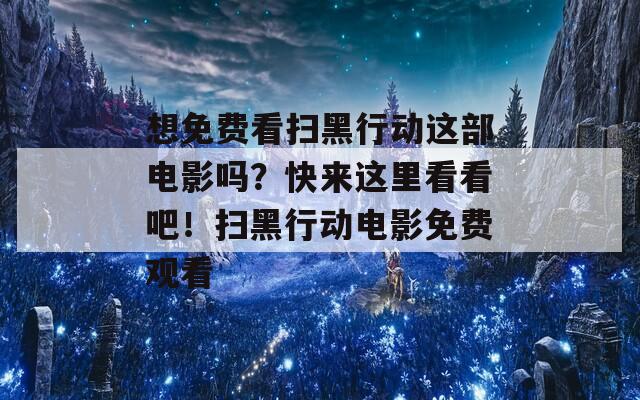 想免费看扫黑行动这部电影吗？快来这里看看吧！扫黑行动电影免费观看