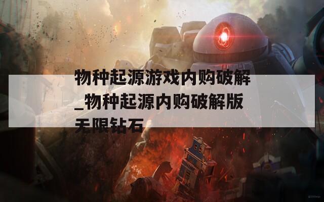 物种起源游戏内购破解_物种起源内购破解版无限钻石