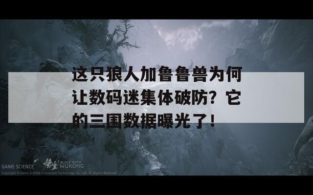 这只狼人加鲁鲁兽为何让数码迷集体破防？它的三围数据曝光了！