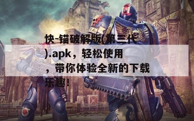 快-锚破解版(第三代).apk，轻松使用，带你体验全新的下载乐趣！