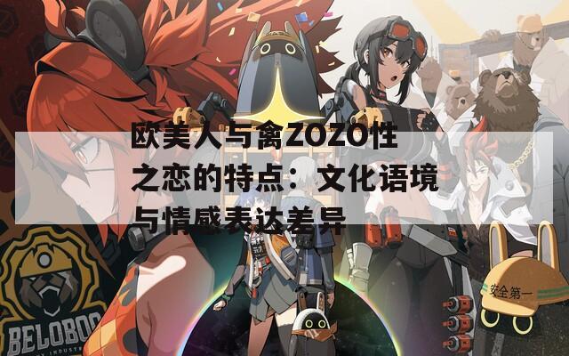 欧美人与禽ZOZO性之恋的特点：文化语境与情感表达差异