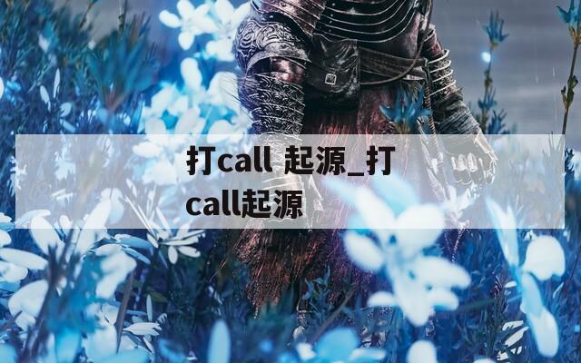 打call 起源_打call起源