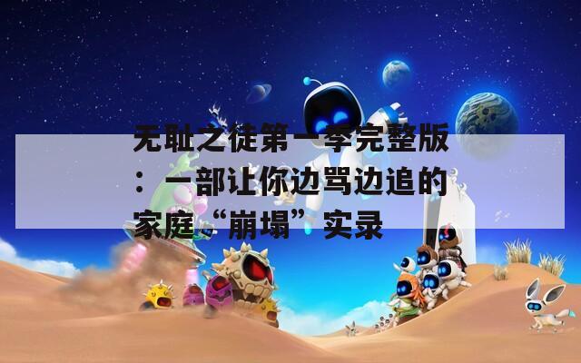 无耻之徒第一季完整版：一部让你边骂边追的家庭“崩塌”实录