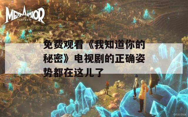 免费观看《我知道你的秘密》电视剧的正确姿势都在这儿了