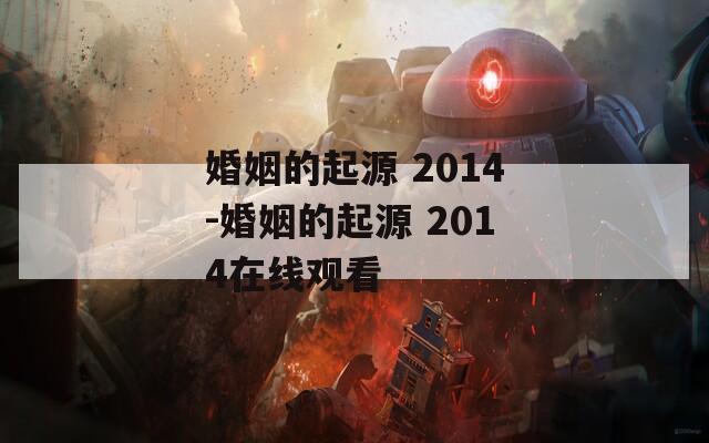 婚姻的起源 2014-婚姻的起源 2014在线观看