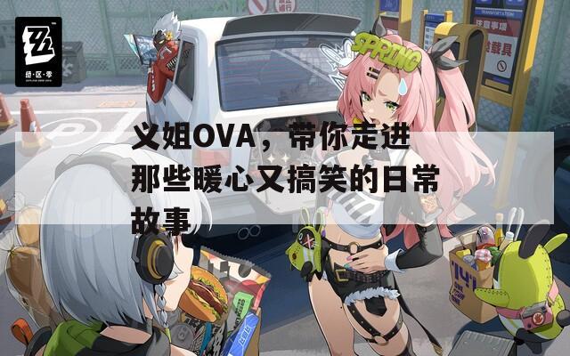 义姐OVA，带你走进那些暖心又搞笑的日常故事