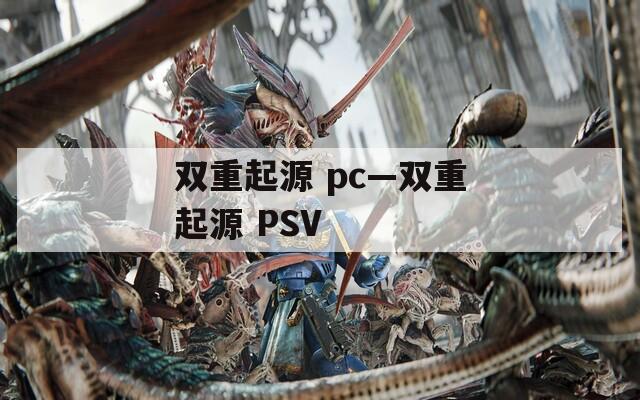 双重起源 pc—双重起源 PSV