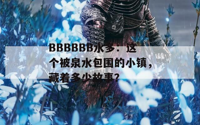 BBBBBB水多：这个被泉水包围的小镇，藏着多少故事？