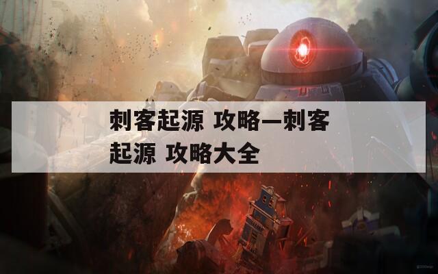 刺客起源 攻略—刺客起源 攻略大全