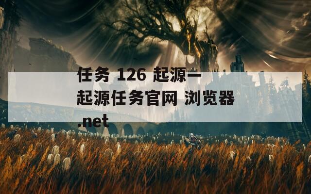 任务 126 起源—起源任务官网 浏览器.net