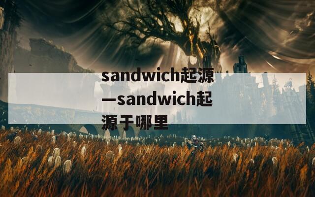 sandwich起源—sandwich起源于哪里