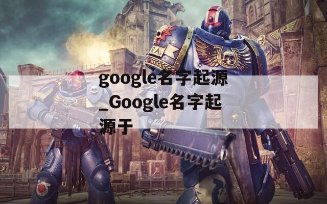 google名字起源_Google名字起源于