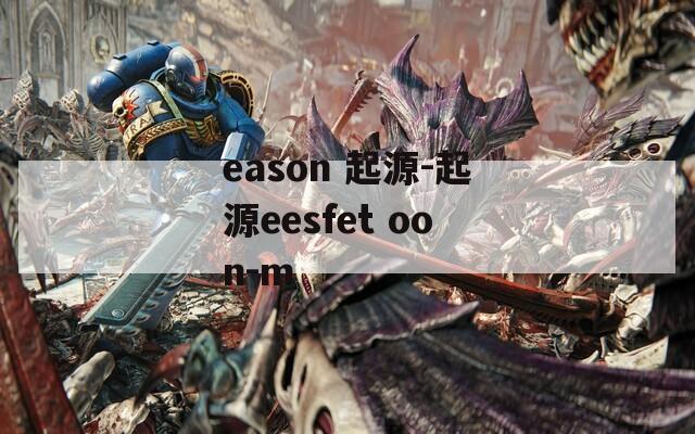 eason 起源-起源eesfet oon-m