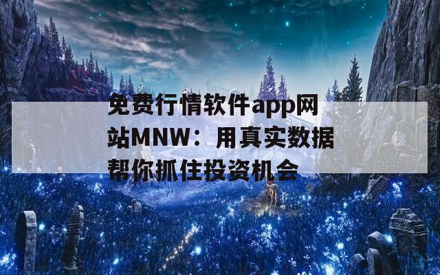 免费行情软件app网站MNW：用真实数据帮你抓住投资机会