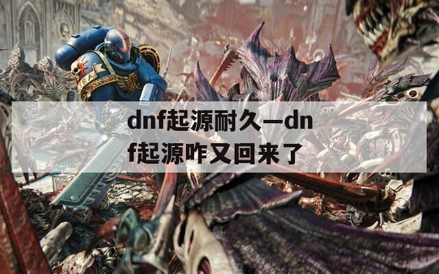 dnf起源耐久—dnf起源咋又回来了