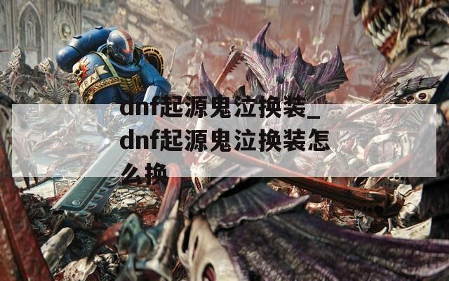 dnf起源鬼泣换装_dnf起源鬼泣换装怎么换