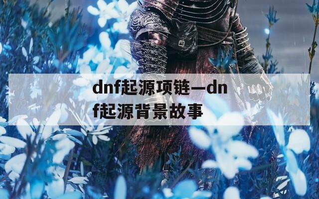 dnf起源项链—dnf起源背景故事