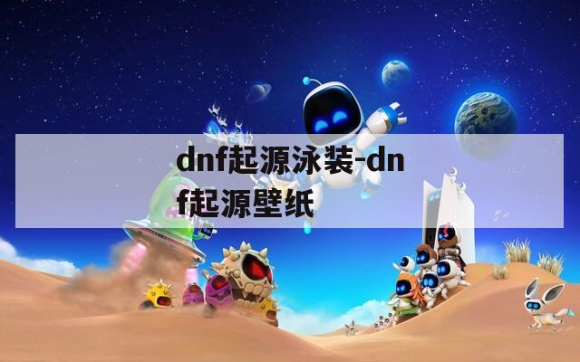 dnf起源泳装-dnf起源壁纸