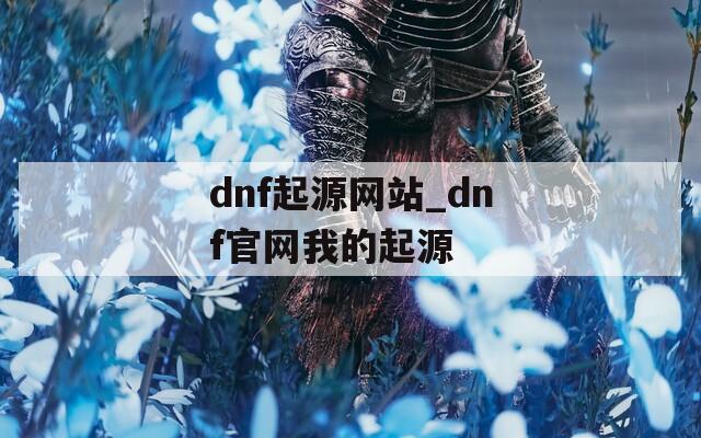 dnf起源网站_dnf官网我的起源