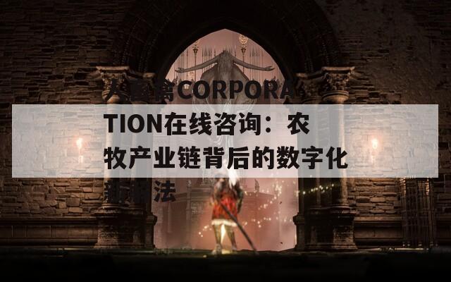 人畜禽CORPORATION在线咨询：农牧产业链背后的数字化新解法