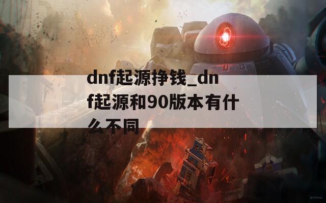 dnf起源挣钱_dnf起源和90版本有什么不同