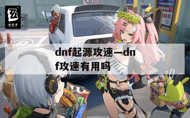 dnf起源攻速—dnf攻速有用吗