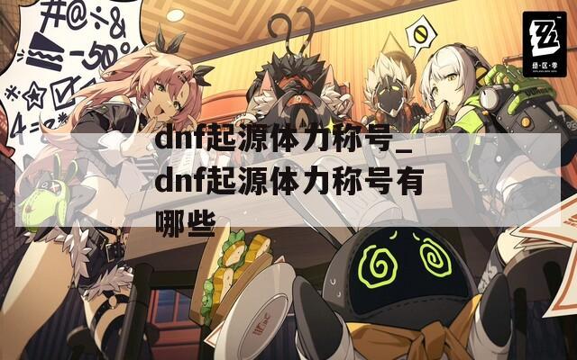 dnf起源体力称号_dnf起源体力称号有哪些