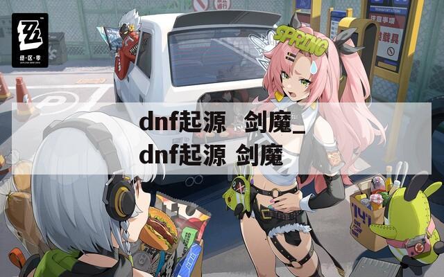 dnf起源  剑魔_dnf起源 剑魔