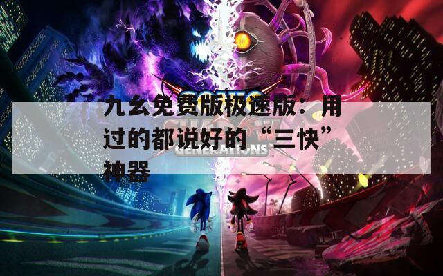 九幺免费版极速版：用过的都说好的“三快”神器