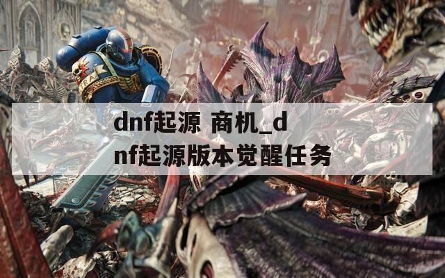 dnf起源 商机_dnf起源版本觉醒任务